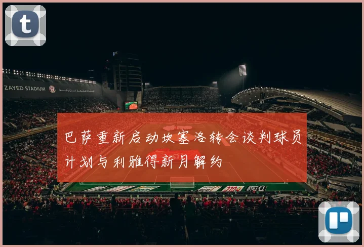 巴萨重新启动坎塞洛转会谈判球员计划与利雅得新月解约