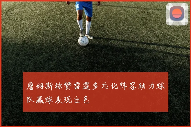 詹姆斯称赞雷霆多元化阵容助力球队赢球表现出色