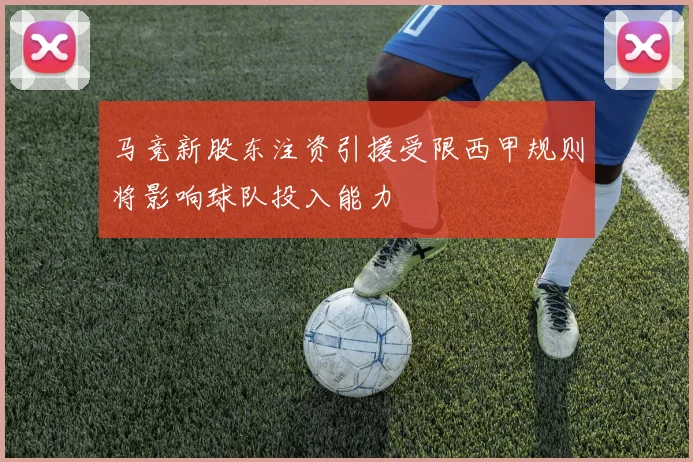 马竞新股东注资引援受限西甲规则将影响球队投入能力