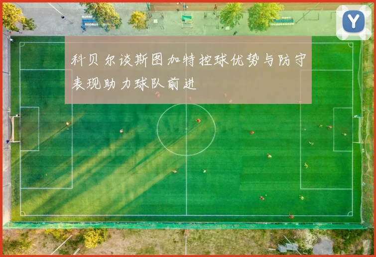 科贝尔谈斯图加特控球优势与防守表现助力球队前进