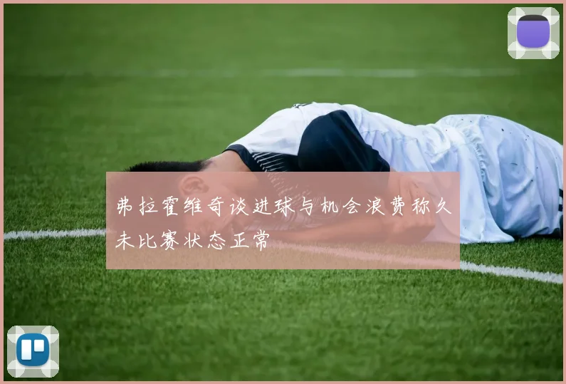弗拉霍维奇谈进球与机会浪费称久未比赛状态正常