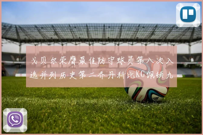 戈贝尔荣膺最佳防守球员第八次入选并列历史第二乔丹科比KG佩顿九次称王