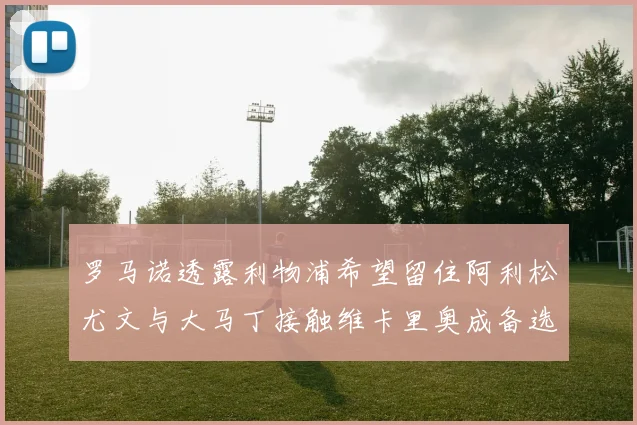 罗马诺透露利物浦希望留住阿利松尤文与大马丁接触维卡里奥成备选